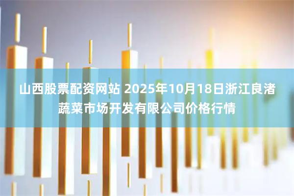 山西股票配资网站 2025年10月18日浙江良渚蔬菜市场开发有限公司价格行情