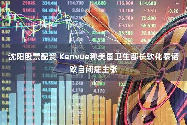 沈阳股票配资 Kenvue称美国卫生部长软化泰诺致自闭症主张