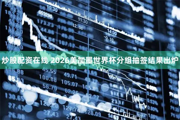 炒股配资在线 2026美加墨世界杯分组抽签结果出炉