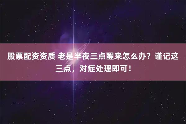 股票配资资质 老是半夜三点醒来怎么办？谨记这三点，对症处理即可！