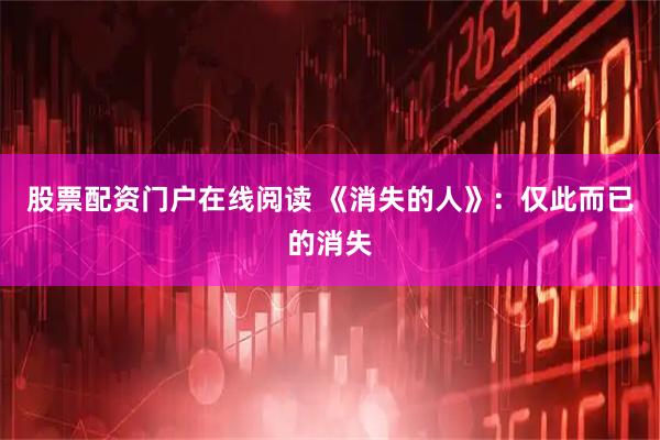股票配资门户在线阅读 《消失的人》：仅此而已的消失