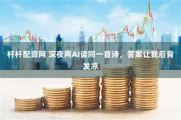 杆杆配资网 深夜两AI读同一首诗，答案让我后背发凉
