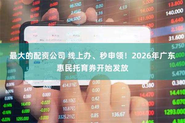 最大的配资公司 线上办、秒申领！2026年广东惠民托育券开始发放