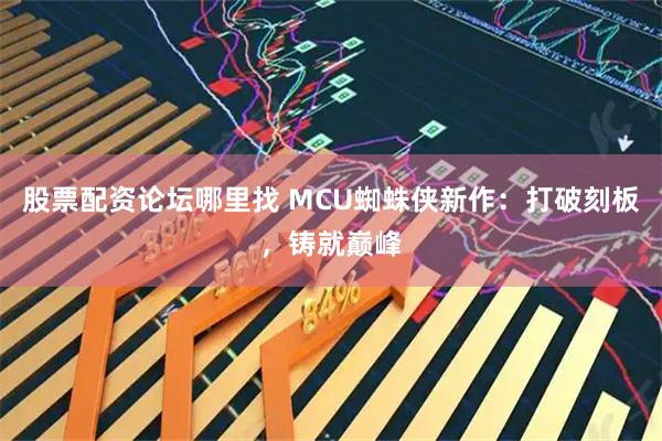 股票配资论坛哪里找 MCU蜘蛛侠新作：打破刻板，铸就巅峰