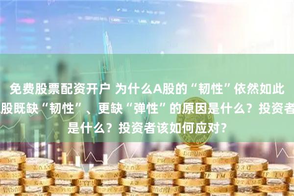 免费股票配资开户 为什么A股的“韧性”依然如此差劲？造成A股既缺“韧性”、更缺“弹性”的原因是什么？投资者该如何应对？