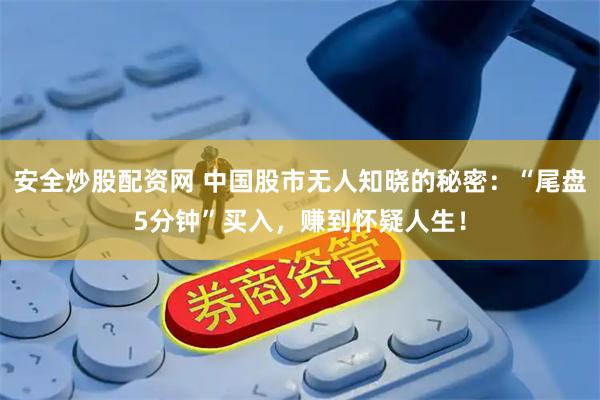 安全炒股配资网 中国股市无人知晓的秘密：“尾盘5分钟”买入，赚到怀疑人生！