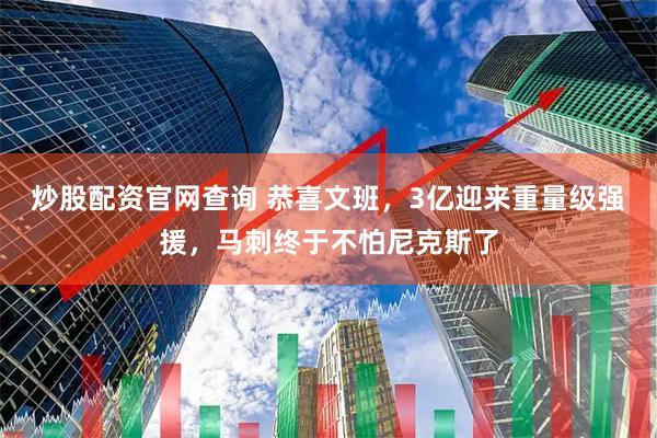 炒股配资官网查询 恭喜文班，3亿迎来重量级强援，马刺终于不怕尼克斯了
