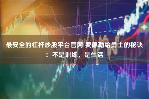 最安全的杠杆炒股平台官网 费德勒给勇士的秘诀：不是训练，是生活